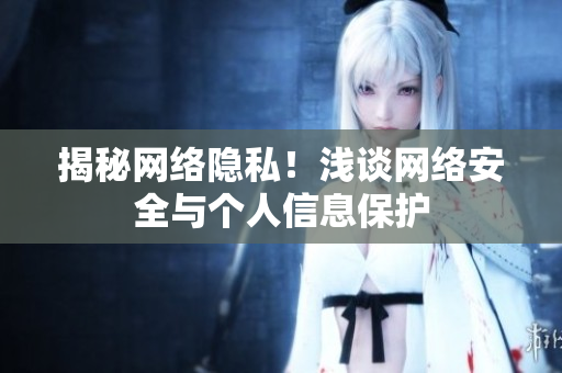 揭秘网络隐私！浅谈网络安全与个人信息保护