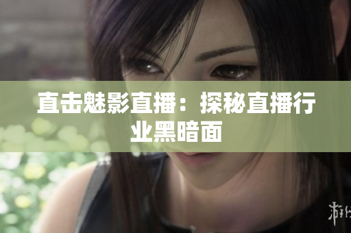 直击魅影直播：探秘直播行业黑暗面