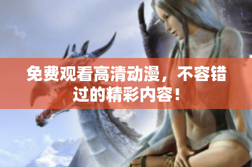 免费观看高清动漫，不容错过的精彩内容！