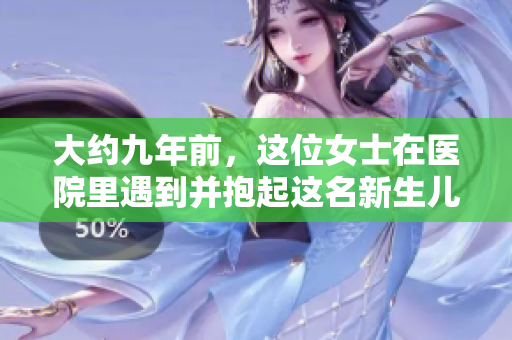 大约九年前，这位女士在医院里遇到并抱起这名新生儿