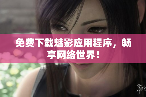免费下载魅影应用程序，畅享网络世界！