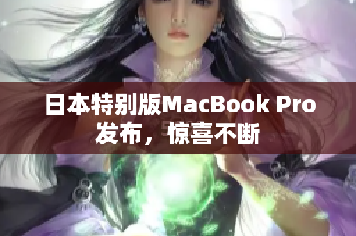 日本特别版MacBook Pro发布，惊喜不断