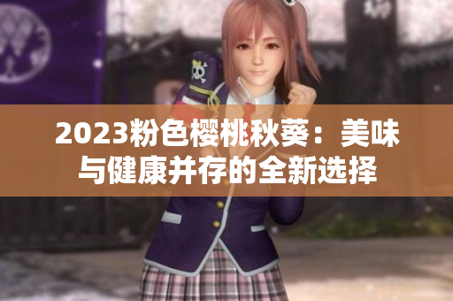 2023粉色樱桃秋葵：美味与健康并存的全新选择