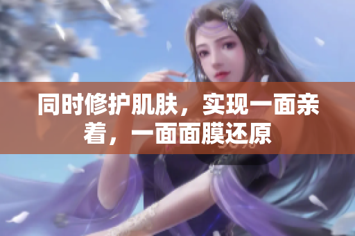 同时修护肌肤，实现一面亲着，一面面膜还原