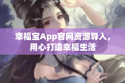幸福宝App官网资源导入，用心打造幸福生活