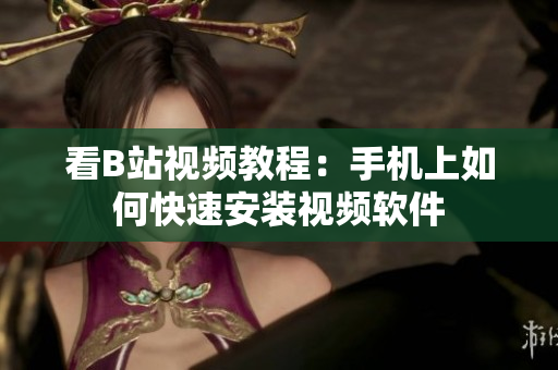 看B站视频教程：手机上如何快速安装视频软件