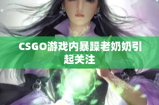 CSGO游戏内暴躁老奶奶引起关注