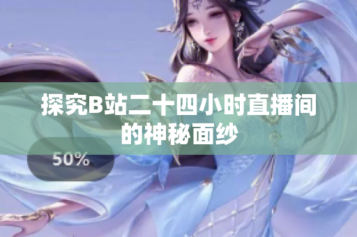 探究B站二十四小时直播间的神秘面纱