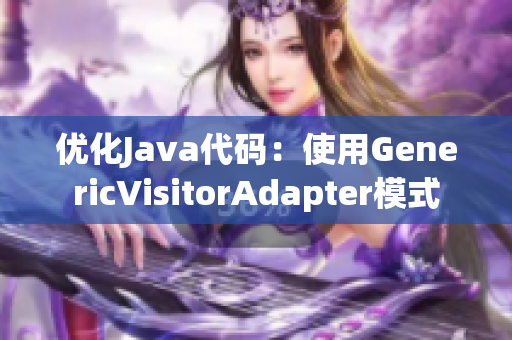 优化Java代码：使用GenericVisitorAdapter模式
