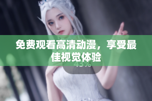 免费观看高清动漫，享受最佳视觉体验