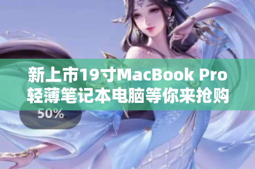 新上市19寸MacBook Pro轻薄笔记本电脑等你来抢购