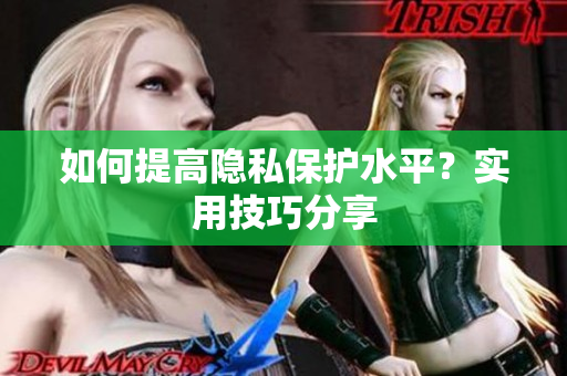 如何提高隐私保护水平？实用技巧分享