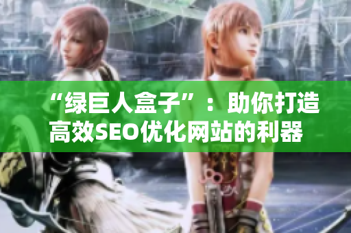 “绿巨人盒子”：助你打造高效SEO优化网站的利器