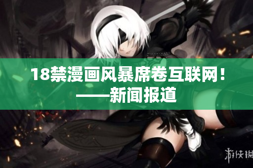 18禁漫画风暴席卷互联网！——新闻报道