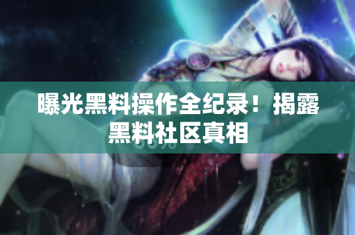 曝光黑料操作全纪录！揭露黑料社区真相