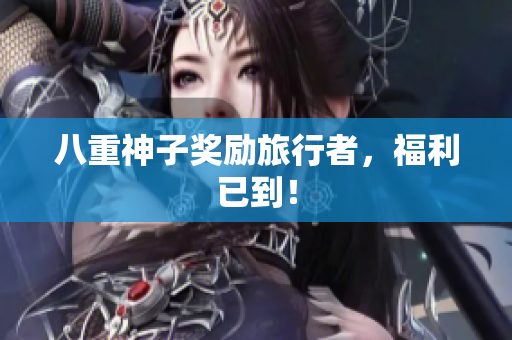 八重神子奖励旅行者，福利已到！