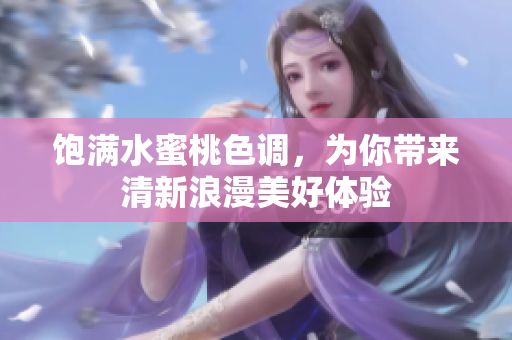 饱满水蜜桃色调，为你带来清新浪漫美好体验