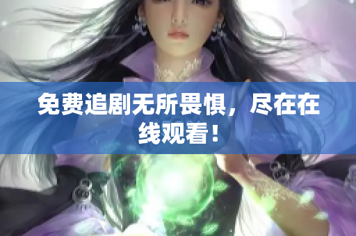 免费追剧无所畏惧，尽在在线观看！