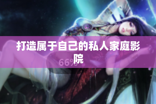 打造属于自己的私人家庭影院