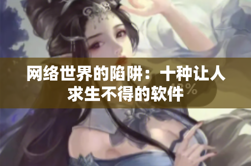 网络世界的陷阱：十种让人求生不得的软件