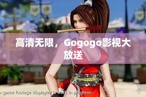 高清无限，Gogogo影视大放送