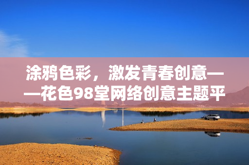 涂鸦色彩，激发青春创意——花色98堂网络创意主题平台