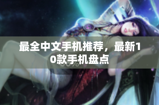 最全中文手机推荐，最新10款手机盘点