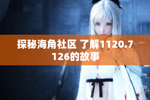 探秘海角社区 了解1120.7126的故事