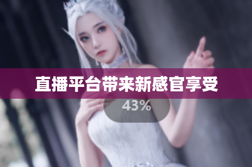 直播平台带来新感官享受
