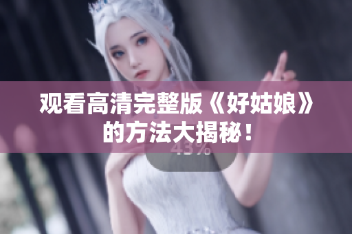 观看高清完整版《好姑娘》的方法大揭秘！