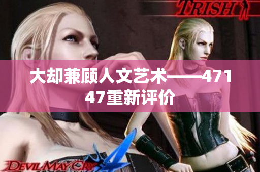 大却兼顾人文艺术——47147重新评价
