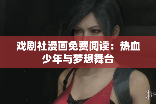 戏剧社漫画免费阅读：热血少年与梦想舞台