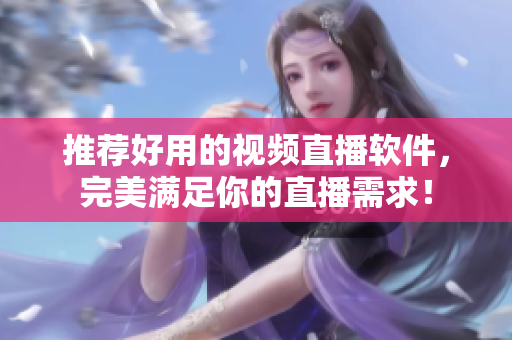 推荐好用的视频直播软件，完美满足你的直播需求！