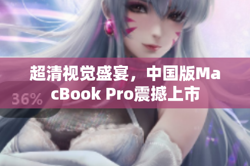超清视觉盛宴，中国版MacBook Pro震撼上市