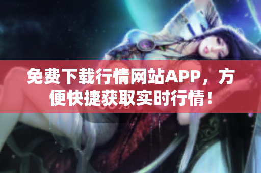 免费下载行情网站APP，方便快捷获取实时行情！