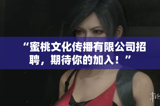 “蜜桃文化传播有限公司招聘，期待你的加入！”