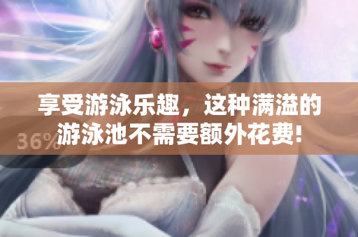 享受游泳乐趣，这种满溢的游泳池不需要额外花费!