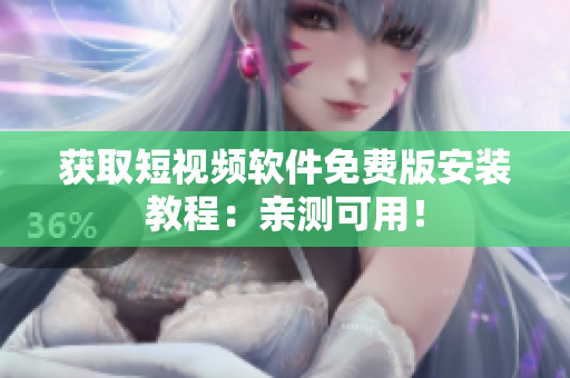 获取短视频软件免费版安装教程：亲测可用！