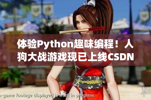 体验Python趣味编程！人狗大战游戏现已上线CSDN