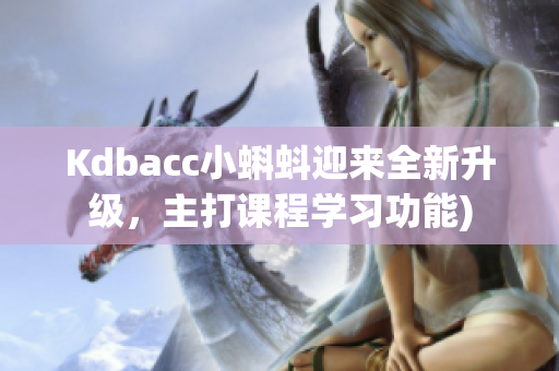 Kdbacc小蝌蚪迎来全新升级，主打课程学习功能)