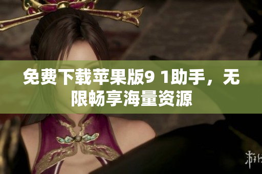 免费下载苹果版9 1助手，无限畅享海量资源