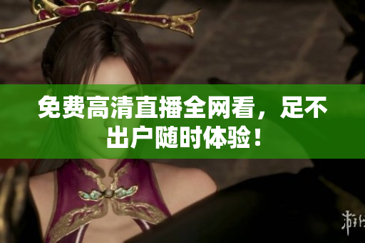 免费高清直播全网看，足不出户随时体验！