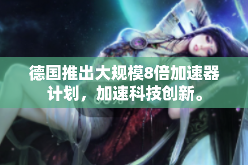 德国推出大规模8倍加速器计划，加速科技创新。