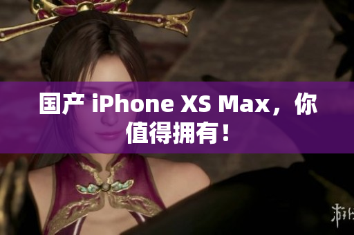 国产 iPhone XS Max，你值得拥有！