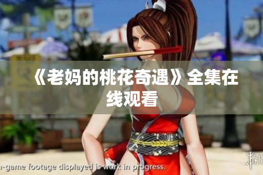 《老妈的桃花奇遇》全集在线观看