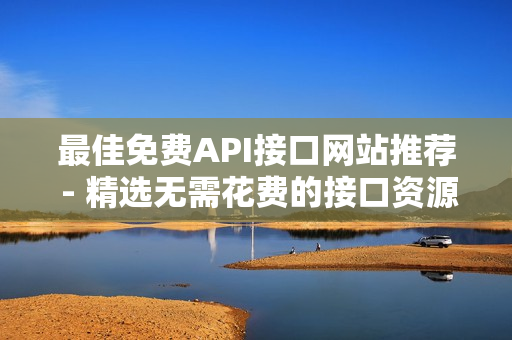 最佳免费API接口网站推荐 - 精选无需花费的接口资源