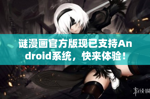谜漫画官方版现已支持Android系统，快来体验！