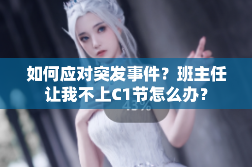 如何应对突发事件？班主任让我不上C1节怎么办？