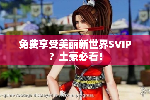 免费享受美丽新世界SVIP？土豪必看！