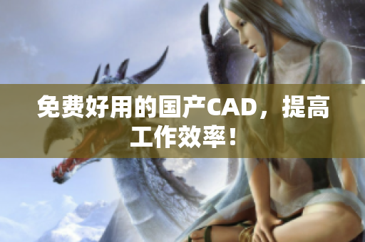 免费好用的国产CAD，提高工作效率！